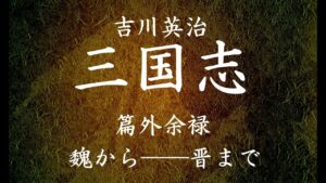 【最終回】朗読 三国志（著：吉川英治）魏から――晋まで【篇外余禄】